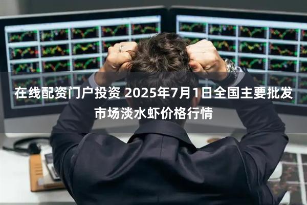 在线配资门户投资 2025年7月1日全国主要批发市场淡水虾价格行情
