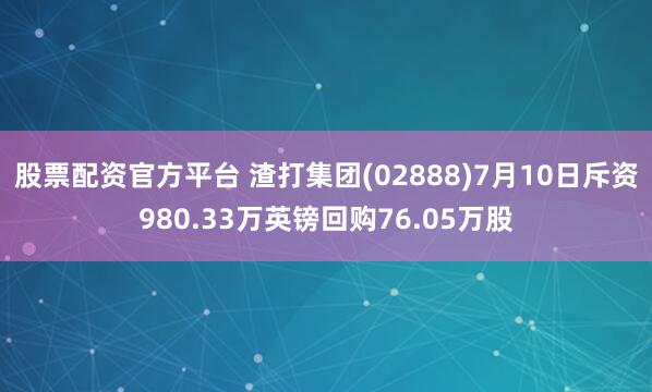 股票配资官方平台 渣打集团(02888)7月10日斥资980.33万英镑回购76.05万股