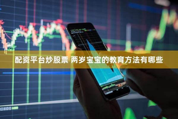 配资平台炒股票 两岁宝宝的教育方法有哪些