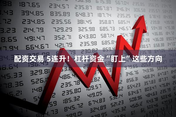 配资交易 5连升！杠杆资金“盯上”这些方向