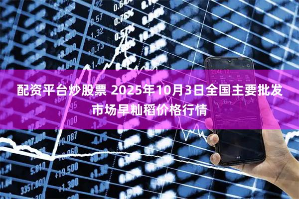 配资平台炒股票 2025年10月3日全国主要批发市场早籼稻价格行情