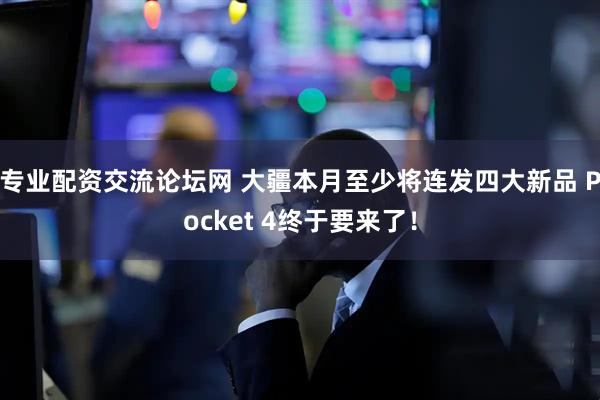 专业配资交流论坛网 大疆本月至少将连发四大新品 Pocket 4终于要来了！