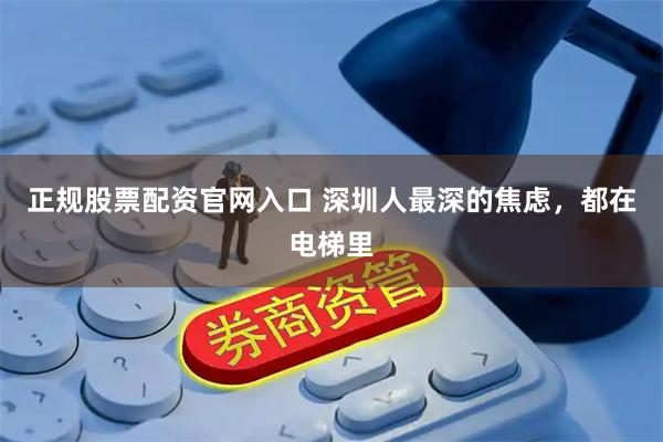 正规股票配资官网入口 深圳人最深的焦虑，都在电梯里